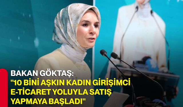 Bakan Göktaş: "10 bini aşkın kadın girişimci e-ticaret yoluyla satış yapmaya başladı"