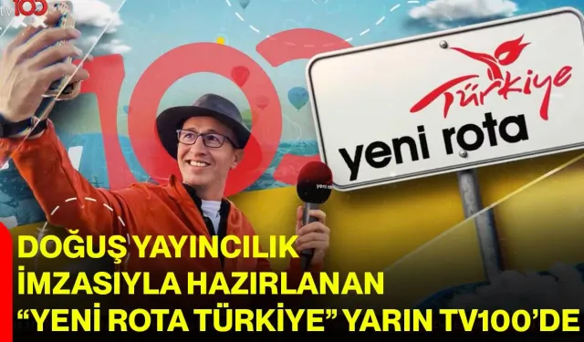 Doğuş Yayıncılık imzasıyla hazırlanan “Yeni Rota Türkiye”, yarın TV100’de