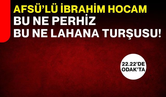 AFSÜ’lü İbrahim Hocam Bu ne perhiz Bu ne lahana turşusu!