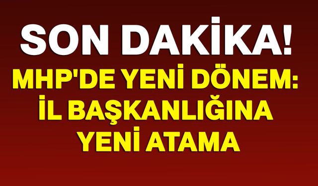 MHP'de yeni dönem: İl Başkanlığına yeni atama
