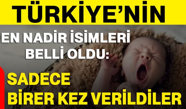 Türkiye’nin en nadir isimleri belli oldu: Sadece birer kez verildiler