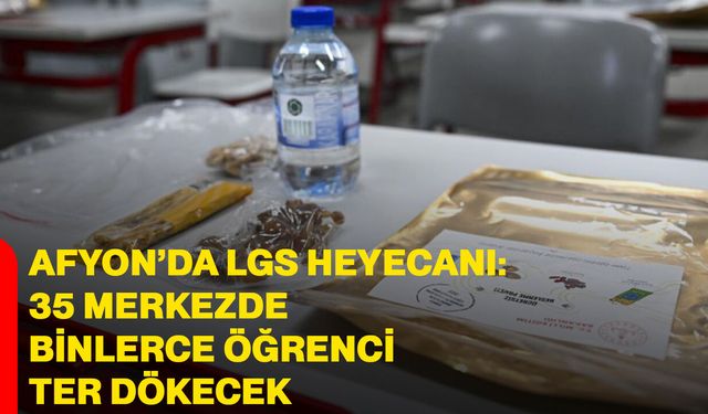 Afyon’da LGS heyecanı: 35 merkezde binlerce öğrenci ter dökecek