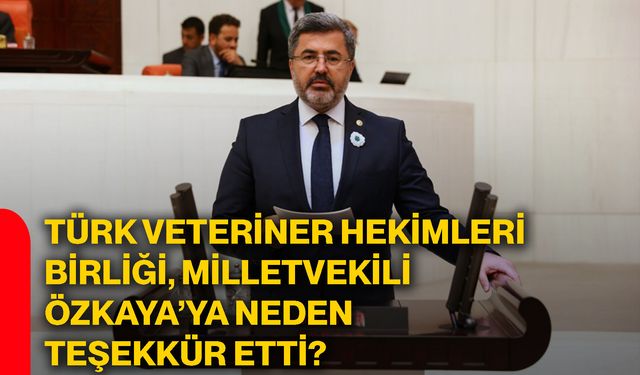 Türk Veteriner Hekimleri Birliği, Milletvekili Özkaya’ya neden teşekkür etti?