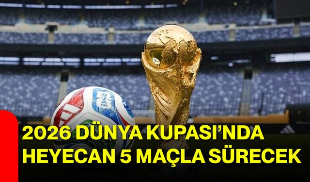 2026 Dünya Kupası’nda Heyecan 5 Maçla Sürecek