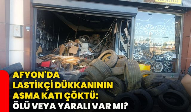 Afyon'da lastikçi dükkanının asma katı çöktü: Ölü veya yaralı var mı?