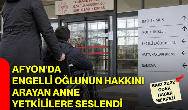 Afyon’da engelli oğlunun hakkını arayan anne yetkililere seslendi