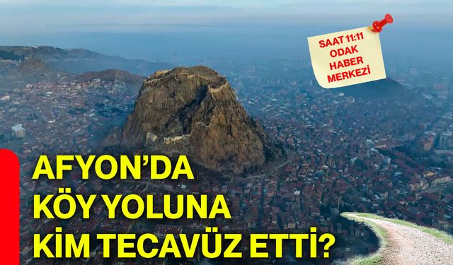 Afyon’da köy yoluna kim tecavüz etti?
