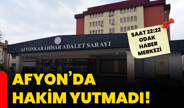 Afyon’da hakim yutmadı!