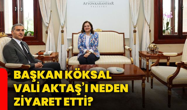 Başkan Köksal, Vali Aktaş’ı neden ziyaret etti?