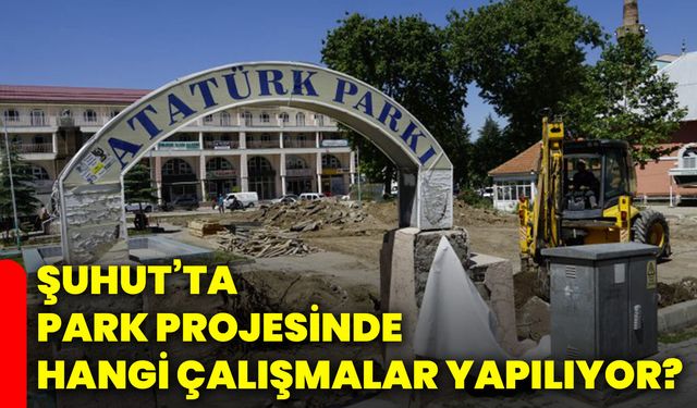 Şuhut’ta park projesinde hangi çalışmalar yapılıyor?