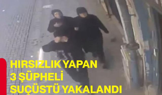 Hırsızlık yapan 3 şüpheli suçüstü yakalandı