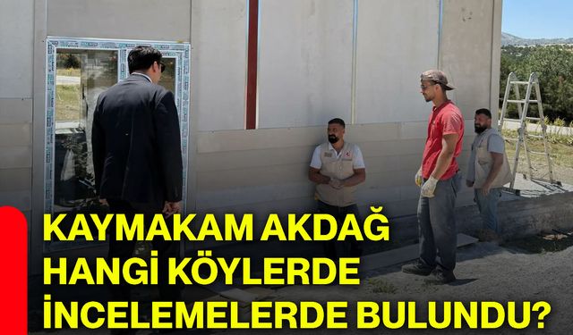Kaymakam Akdağ hangi köylerde incelemelerde bulundu?