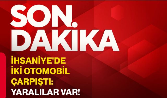 İhsaniye’de iki otomobil çarpıştı: Yaralılar var!