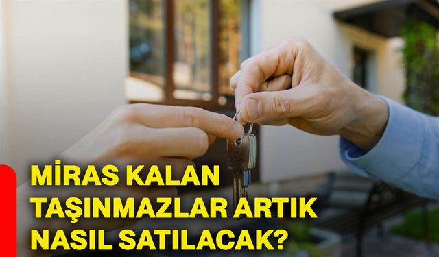 Miras kalan taşınmazlar artık nasıl satılacak?