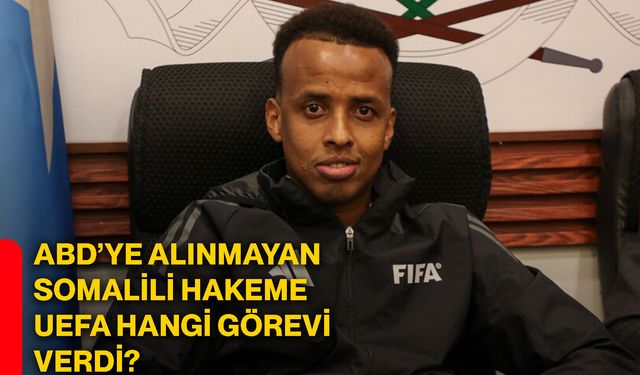 ABD’ye alınmayan Somalili hakeme UEFA hangi görevi verdi?