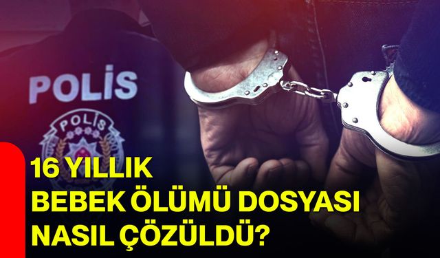 16 yıllık bebek ölümü dosyası nasıl çözüldü?