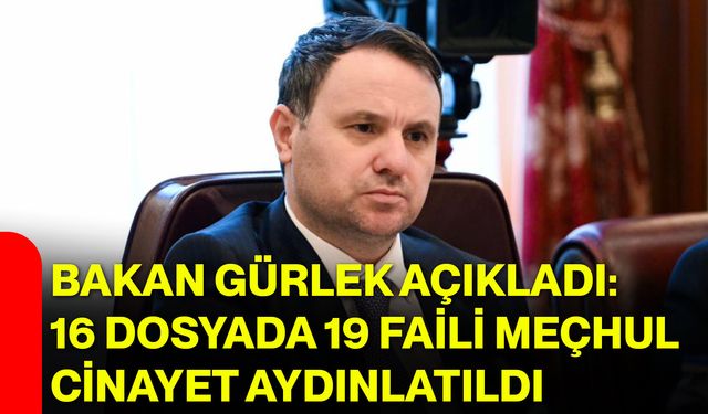 Bakan Gürlek açıkladı: 16 dosyada 19 faili meçhul cinayet aydınlatıldı