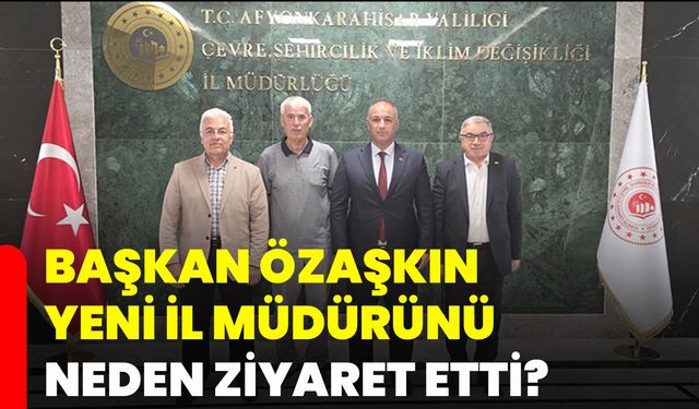 Başkan Özaşkın yeni il müdürünü neden ziyaret etti?