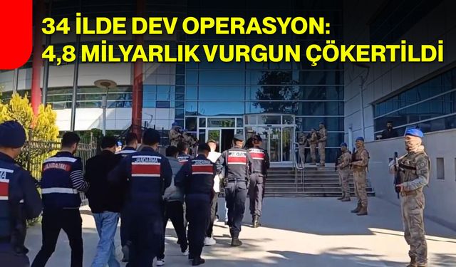 34 ilde dev operasyon: 4,8 milyarlık vurgun çökertildi