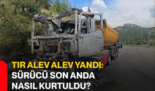 Tır alev alev yandı: Sürücü son anda nasıl kurtuldu?