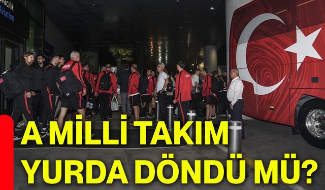 A Milli Takım yurda döndü mü?