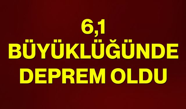 6,1 büyüklüğünde deprem oldu