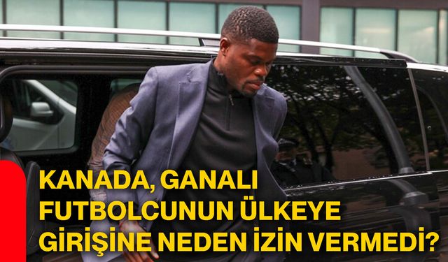 Kanada, Ganalı futbolcunun ülkeye girişine neden izin vermedi?