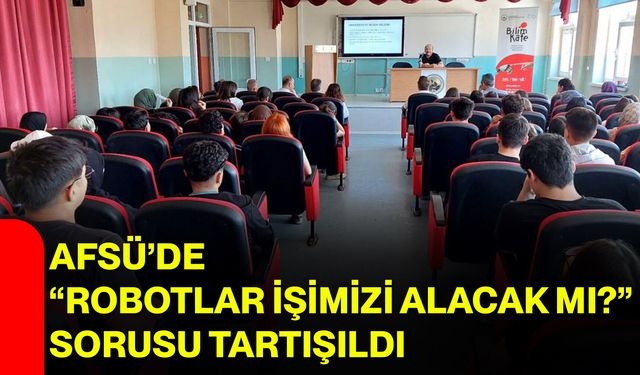 AFSÜ’de “Robotlar işimizi alacak mı?” sorusu tartışıldı