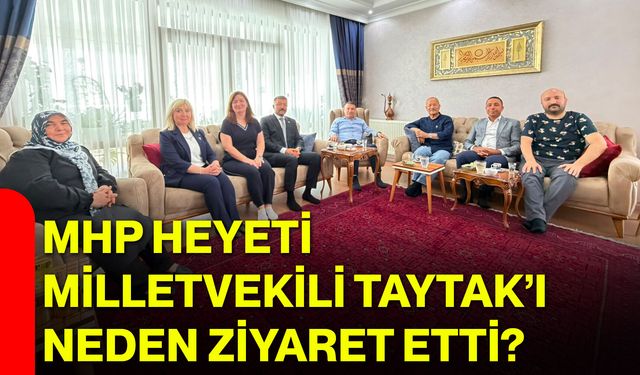 MHP Heyeti Milletvekili Taytak’ı neden ziyaret etti?