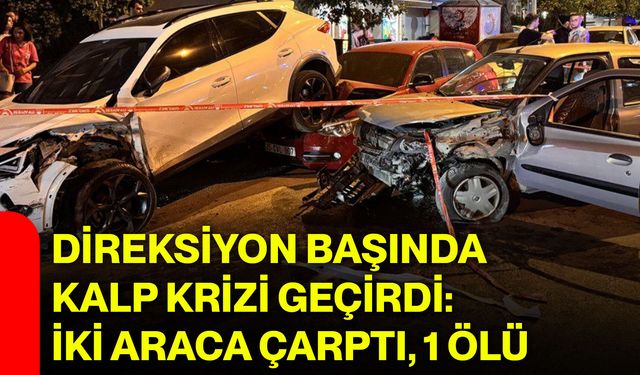 Direksiyon başında kalp krizi geçirdi: İki araca çarptı, 1 ölü