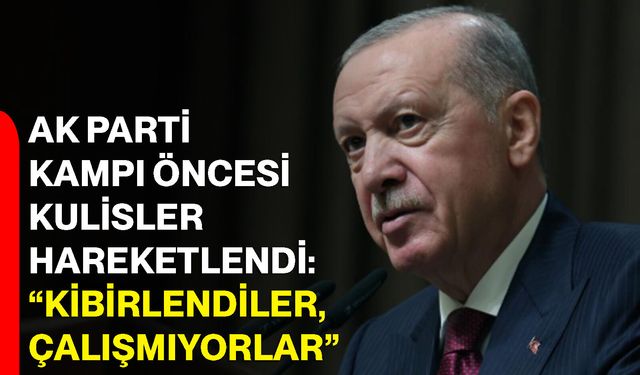 AK Parti kampı öncesi kulisler hareketlendi: “Kibirlendiler, çalışmıyorlar”