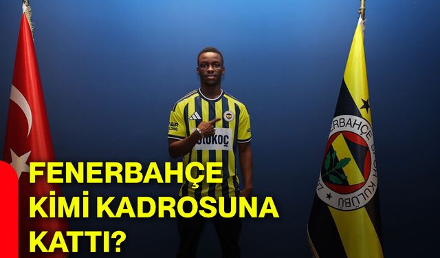 Fenerbahçe kimi kadrosuna kattı?