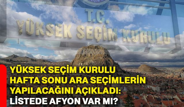 YSK, hafta sonu ara seçimlerin yapılacağını açıkladı: Listede Afyonkarahisar var mı?