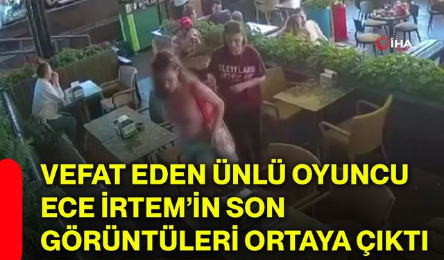 Vefat eden ünlü oyuncu Ece İrtem’in son görüntüleri ortaya çıktı