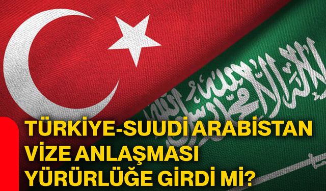Türkiye-Suudi Arabistan vize anlaşması yürürlüğe girdi mi?