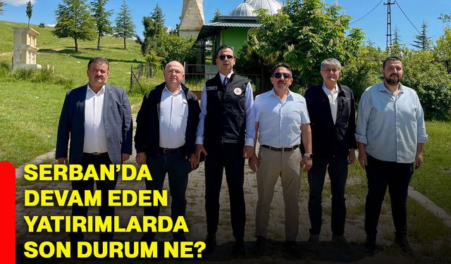Serban’da devam eden yatırımlarda son durum ne?