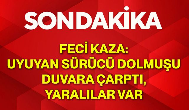 Feci kaza: Uyuyan sürücü dolmuşu duvara çarptı, yaralılar var