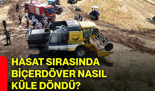 Hasat sırasında biçerdöver nasıl küle döndü?