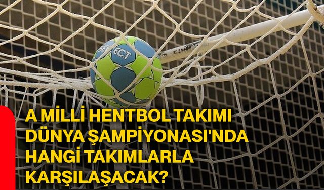 A Milli Hentbol Takımı Dünya Şampiyonası'nda hangi takımlarla karşılaşacak?