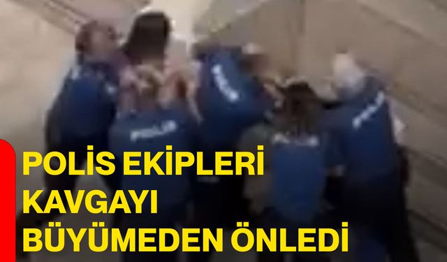 Polis ekipleri kavgayı büyümeden önledi