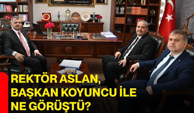 Rektör Aslan, Başkan Koyuncu ile ne görüştü?