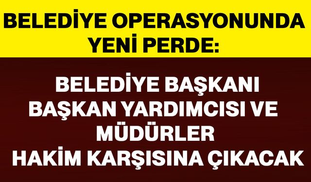 Belediye Başkanı, Başkan Yardımcısı ve Müdürler hakim karşısına çıkacak