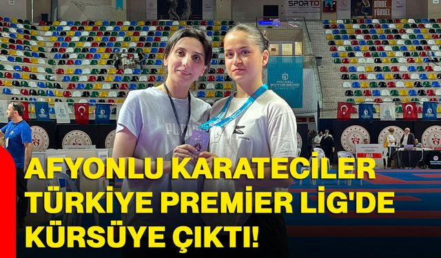 Afyonkarahisarlı karateciler Türkiye Premier Lig'de kürsüye çıktı!
