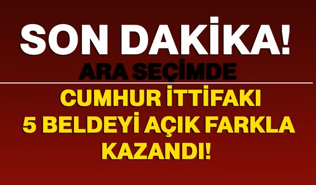 Ara seçimde Cumhur İttifakı 5 beldeyi açık farkla kazandı!