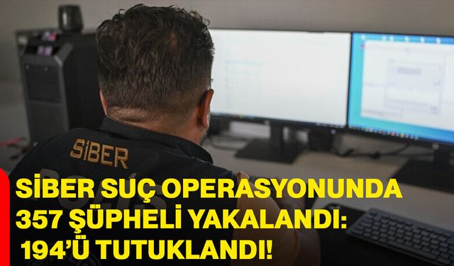 Siber suç operasyonunda 357 şüpheli yakalandı: 194’ü tutuklandı