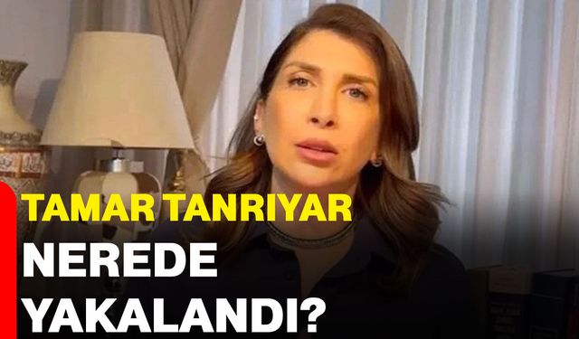 Tamar Tanrıyar, nerede yakalandı?