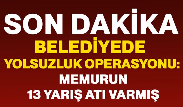 Belediyede yolsuzluk operasyonu: belediye memurunun 13 yarış atı varmış