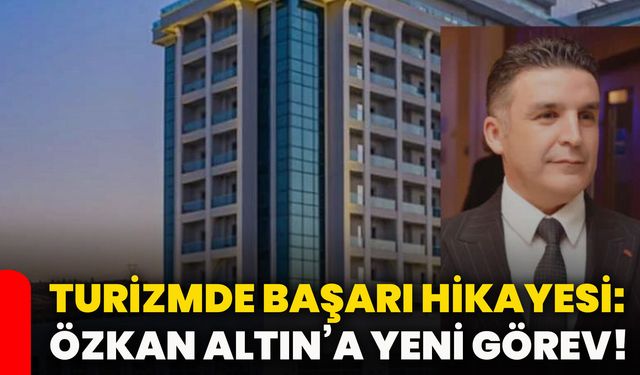 Turizmde başarı hikayesi: Özkan Altın’a yeni görev!