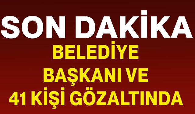 Belediye başkanı ve 41 kişi gözaltında