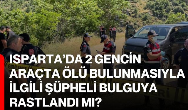 Isparta’da 2 gencin araçta ölü bulunmasıyla ilgili şüpheli bulguya rastlandı mı?